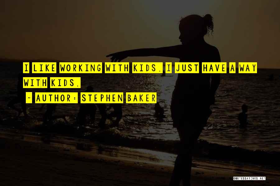 Stephen Baker Quotes: I Like Working With Kids. I Just Have A Way With Kids.