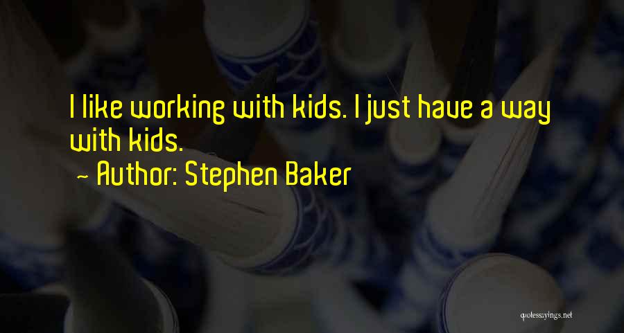 Stephen Baker Quotes: I Like Working With Kids. I Just Have A Way With Kids.