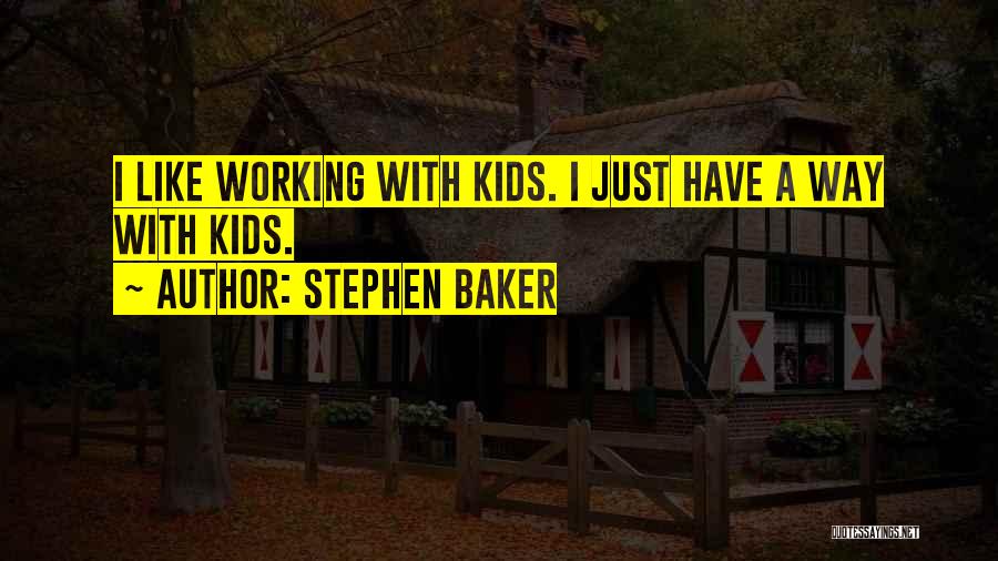 Stephen Baker Quotes: I Like Working With Kids. I Just Have A Way With Kids.