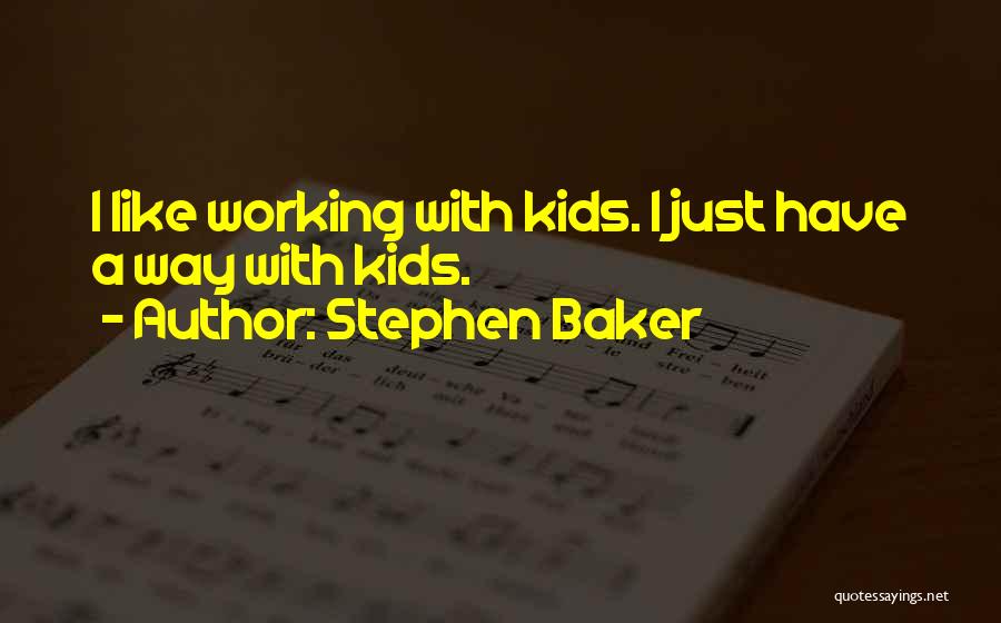 Stephen Baker Quotes: I Like Working With Kids. I Just Have A Way With Kids.