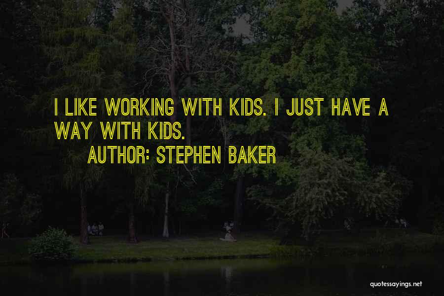 Stephen Baker Quotes: I Like Working With Kids. I Just Have A Way With Kids.