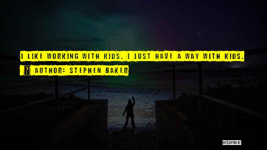 Stephen Baker Quotes: I Like Working With Kids. I Just Have A Way With Kids.