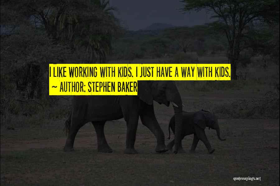 Stephen Baker Quotes: I Like Working With Kids. I Just Have A Way With Kids.