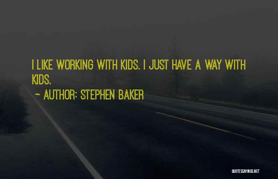 Stephen Baker Quotes: I Like Working With Kids. I Just Have A Way With Kids.