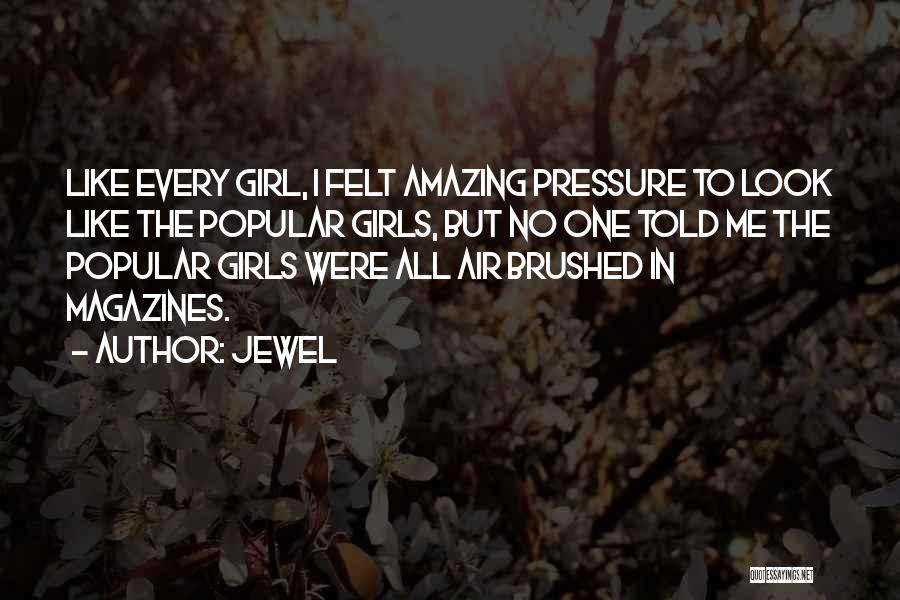 Jewel Quotes: Like Every Girl, I Felt Amazing Pressure To Look Like The Popular Girls, But No One Told Me The Popular