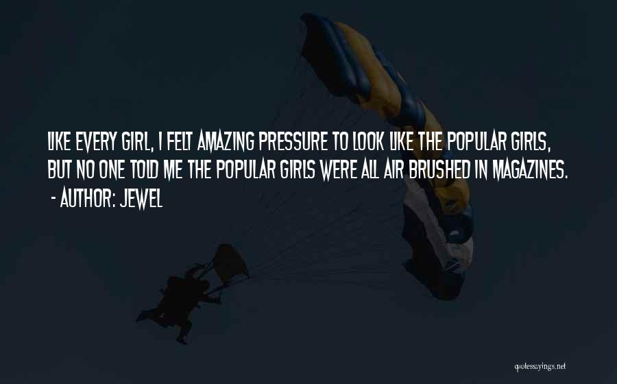 Jewel Quotes: Like Every Girl, I Felt Amazing Pressure To Look Like The Popular Girls, But No One Told Me The Popular