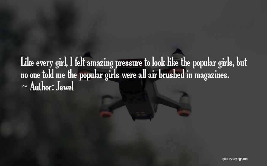 Jewel Quotes: Like Every Girl, I Felt Amazing Pressure To Look Like The Popular Girls, But No One Told Me The Popular