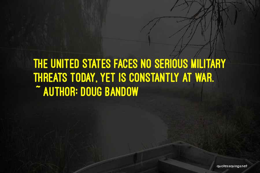 Doug Bandow Quotes: The United States Faces No Serious Military Threats Today, Yet Is Constantly At War.