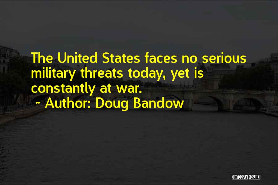 Doug Bandow Quotes: The United States Faces No Serious Military Threats Today, Yet Is Constantly At War.