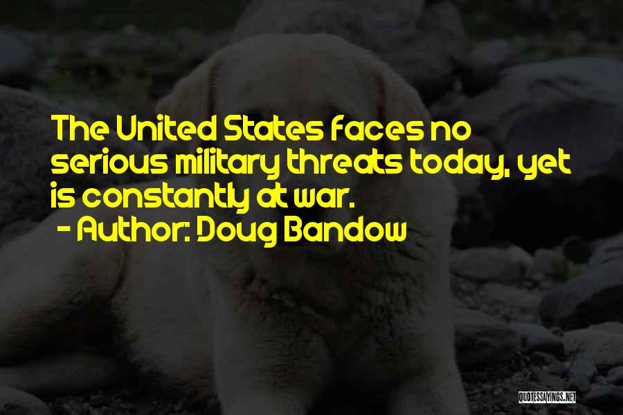 Doug Bandow Quotes: The United States Faces No Serious Military Threats Today, Yet Is Constantly At War.