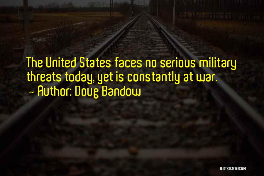 Doug Bandow Quotes: The United States Faces No Serious Military Threats Today, Yet Is Constantly At War.