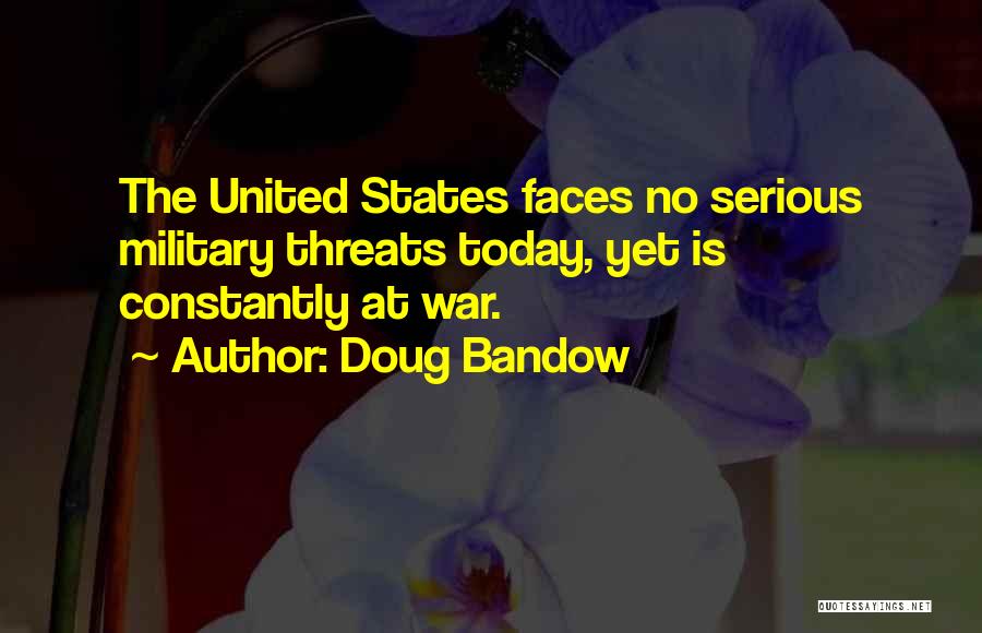 Doug Bandow Quotes: The United States Faces No Serious Military Threats Today, Yet Is Constantly At War.