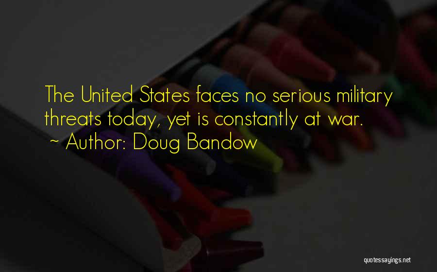 Doug Bandow Quotes: The United States Faces No Serious Military Threats Today, Yet Is Constantly At War.