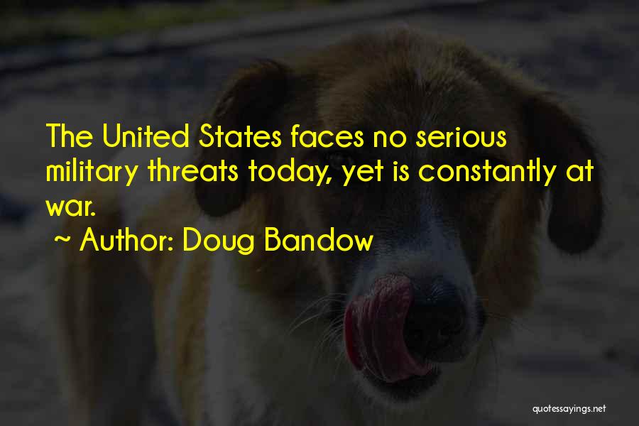 Doug Bandow Quotes: The United States Faces No Serious Military Threats Today, Yet Is Constantly At War.