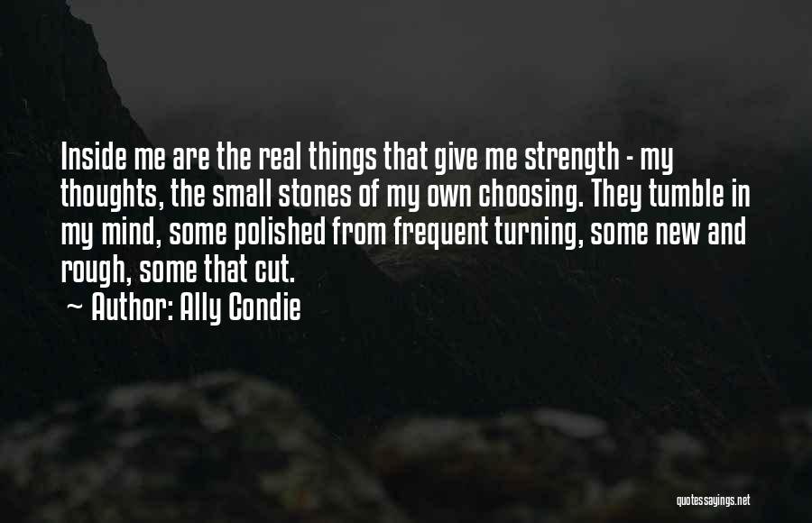 Ally Condie Quotes: Inside Me Are The Real Things That Give Me Strength - My Thoughts, The Small Stones Of My Own Choosing.