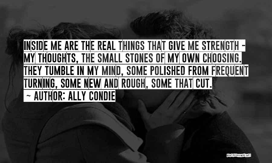 Ally Condie Quotes: Inside Me Are The Real Things That Give Me Strength - My Thoughts, The Small Stones Of My Own Choosing.