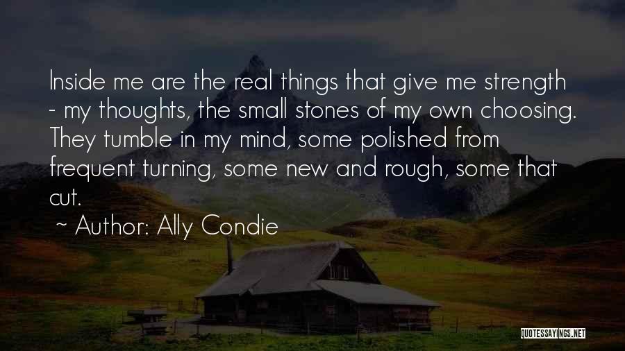 Ally Condie Quotes: Inside Me Are The Real Things That Give Me Strength - My Thoughts, The Small Stones Of My Own Choosing.