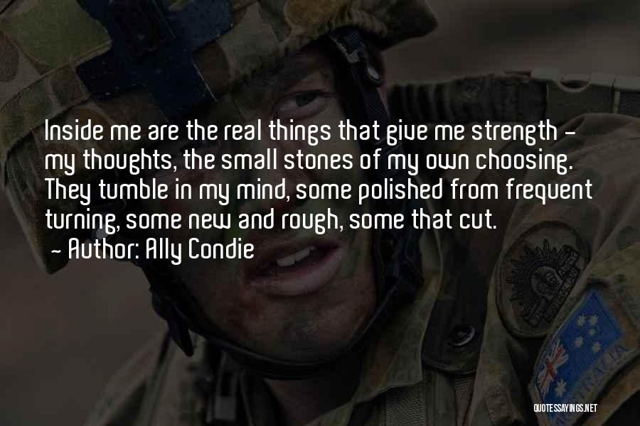 Ally Condie Quotes: Inside Me Are The Real Things That Give Me Strength - My Thoughts, The Small Stones Of My Own Choosing.