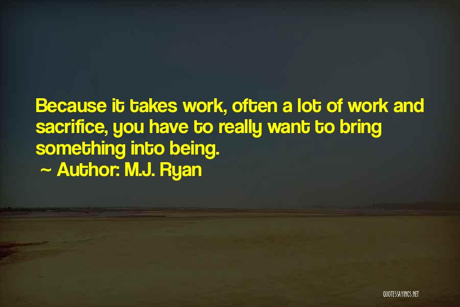 M.J. Ryan Quotes: Because It Takes Work, Often A Lot Of Work And Sacrifice, You Have To Really Want To Bring Something Into