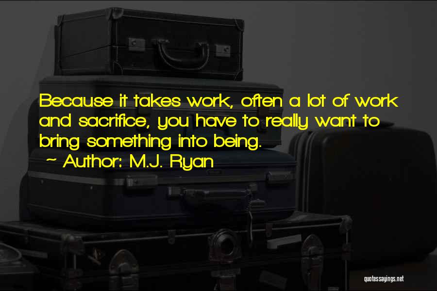 M.J. Ryan Quotes: Because It Takes Work, Often A Lot Of Work And Sacrifice, You Have To Really Want To Bring Something Into