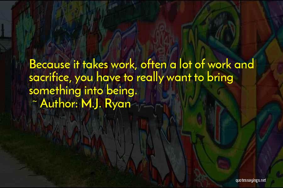 M.J. Ryan Quotes: Because It Takes Work, Often A Lot Of Work And Sacrifice, You Have To Really Want To Bring Something Into