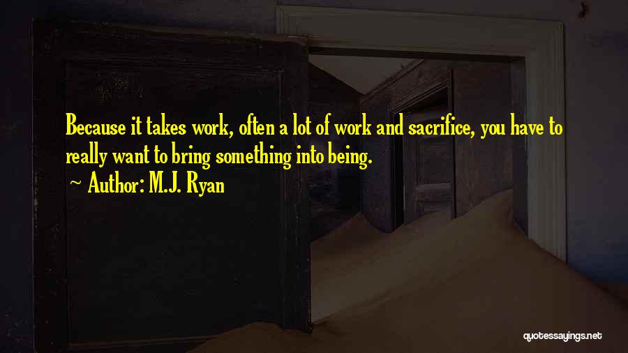 M.J. Ryan Quotes: Because It Takes Work, Often A Lot Of Work And Sacrifice, You Have To Really Want To Bring Something Into