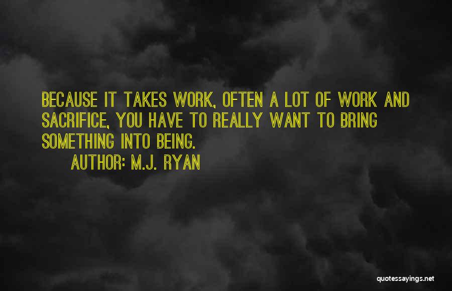 M.J. Ryan Quotes: Because It Takes Work, Often A Lot Of Work And Sacrifice, You Have To Really Want To Bring Something Into