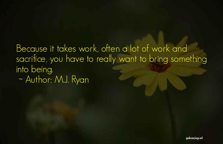 M.J. Ryan Quotes: Because It Takes Work, Often A Lot Of Work And Sacrifice, You Have To Really Want To Bring Something Into