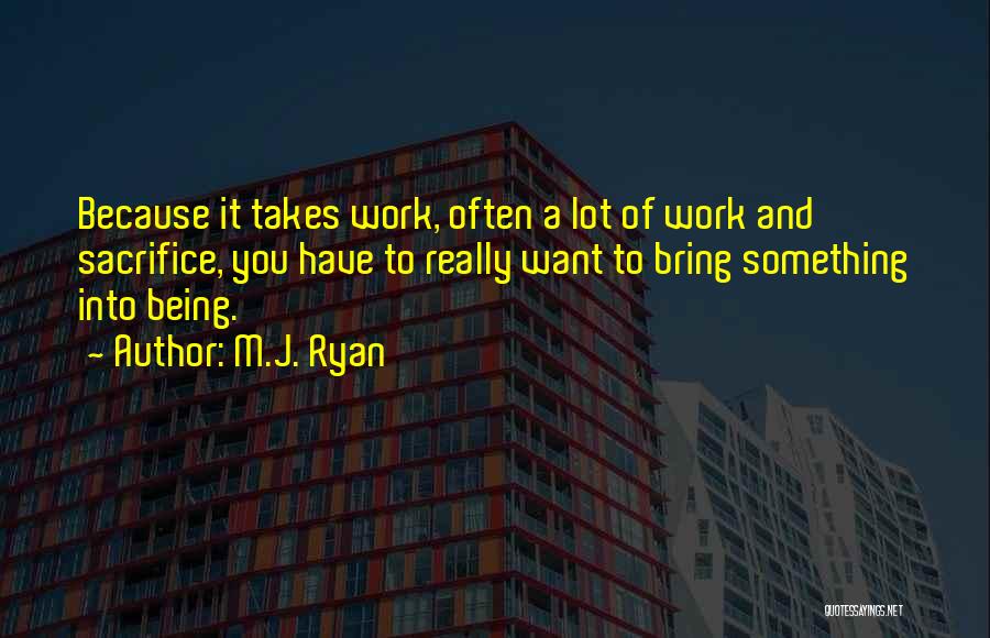 M.J. Ryan Quotes: Because It Takes Work, Often A Lot Of Work And Sacrifice, You Have To Really Want To Bring Something Into