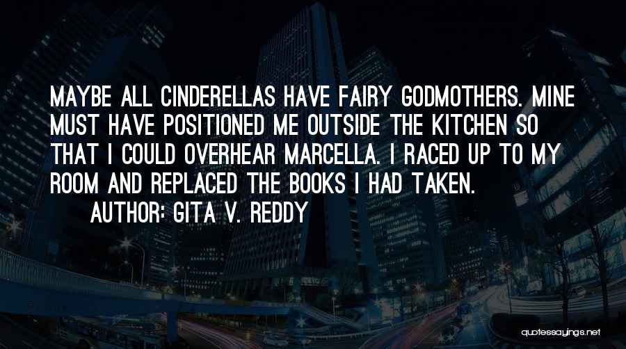 Gita V. Reddy Quotes: Maybe All Cinderellas Have Fairy Godmothers. Mine Must Have Positioned Me Outside The Kitchen So That I Could Overhear Marcella.