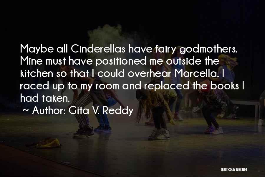 Gita V. Reddy Quotes: Maybe All Cinderellas Have Fairy Godmothers. Mine Must Have Positioned Me Outside The Kitchen So That I Could Overhear Marcella.