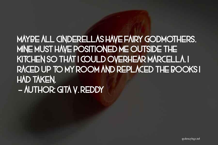 Gita V. Reddy Quotes: Maybe All Cinderellas Have Fairy Godmothers. Mine Must Have Positioned Me Outside The Kitchen So That I Could Overhear Marcella.