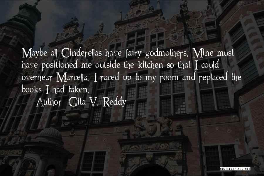 Gita V. Reddy Quotes: Maybe All Cinderellas Have Fairy Godmothers. Mine Must Have Positioned Me Outside The Kitchen So That I Could Overhear Marcella.