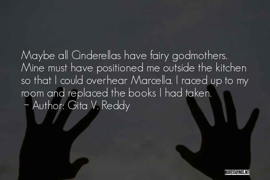 Gita V. Reddy Quotes: Maybe All Cinderellas Have Fairy Godmothers. Mine Must Have Positioned Me Outside The Kitchen So That I Could Overhear Marcella.