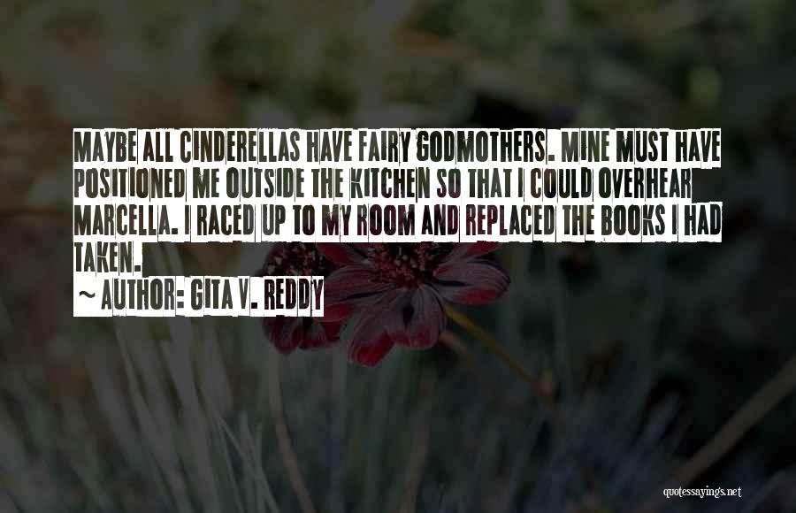 Gita V. Reddy Quotes: Maybe All Cinderellas Have Fairy Godmothers. Mine Must Have Positioned Me Outside The Kitchen So That I Could Overhear Marcella.