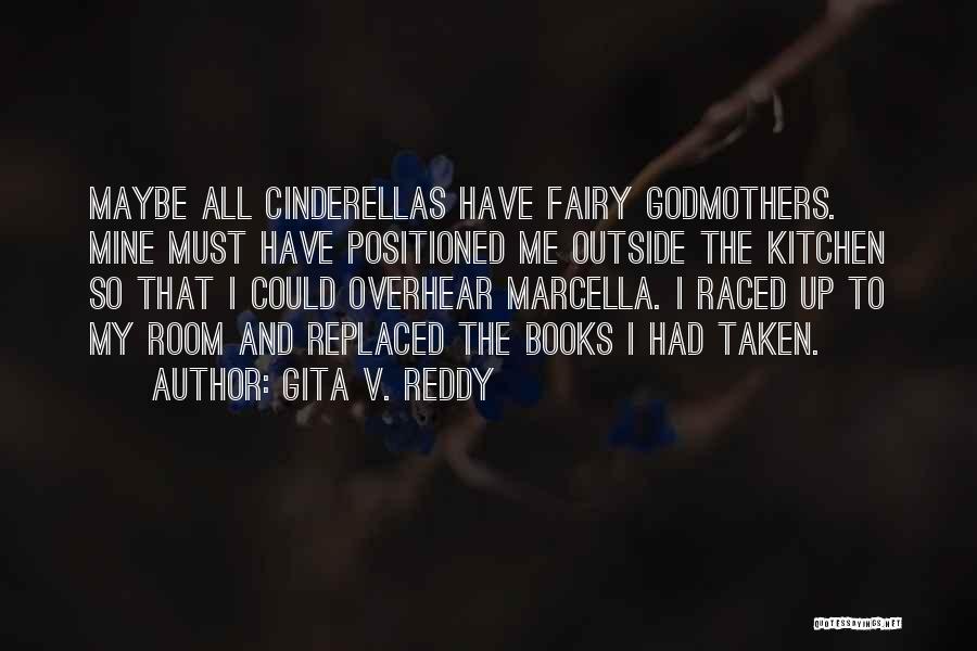 Gita V. Reddy Quotes: Maybe All Cinderellas Have Fairy Godmothers. Mine Must Have Positioned Me Outside The Kitchen So That I Could Overhear Marcella.