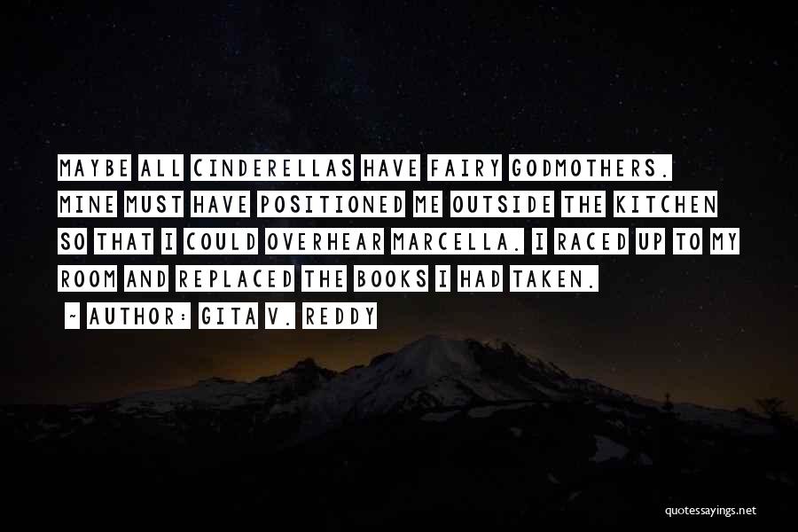 Gita V. Reddy Quotes: Maybe All Cinderellas Have Fairy Godmothers. Mine Must Have Positioned Me Outside The Kitchen So That I Could Overhear Marcella.