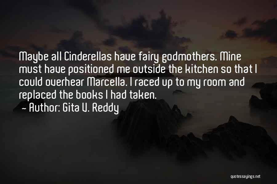 Gita V. Reddy Quotes: Maybe All Cinderellas Have Fairy Godmothers. Mine Must Have Positioned Me Outside The Kitchen So That I Could Overhear Marcella.