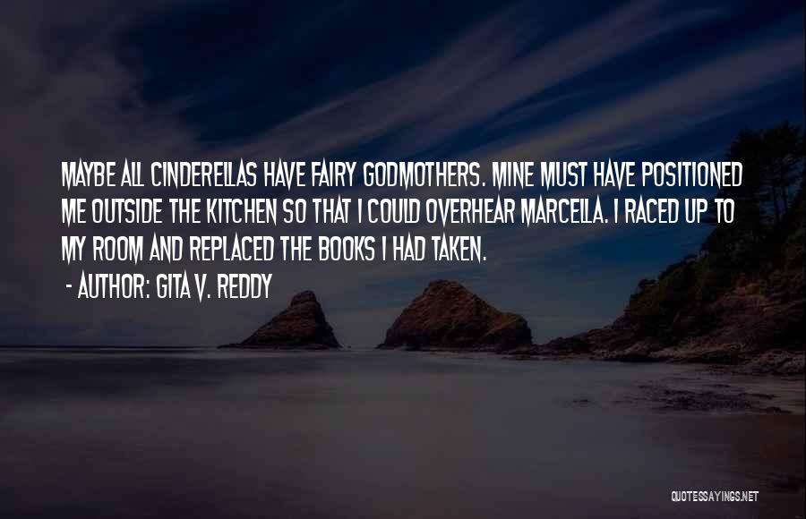 Gita V. Reddy Quotes: Maybe All Cinderellas Have Fairy Godmothers. Mine Must Have Positioned Me Outside The Kitchen So That I Could Overhear Marcella.