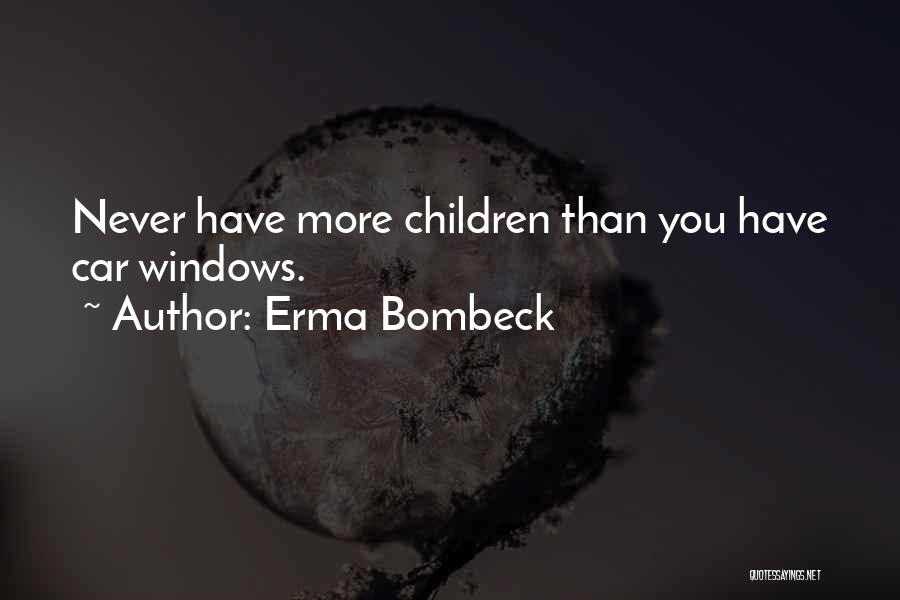 Erma Bombeck Quotes: Never Have More Children Than You Have Car Windows.