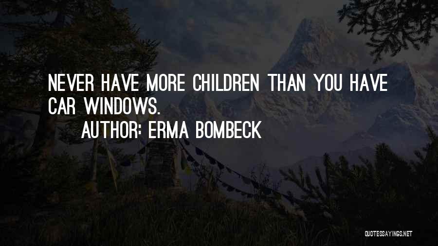 Erma Bombeck Quotes: Never Have More Children Than You Have Car Windows.