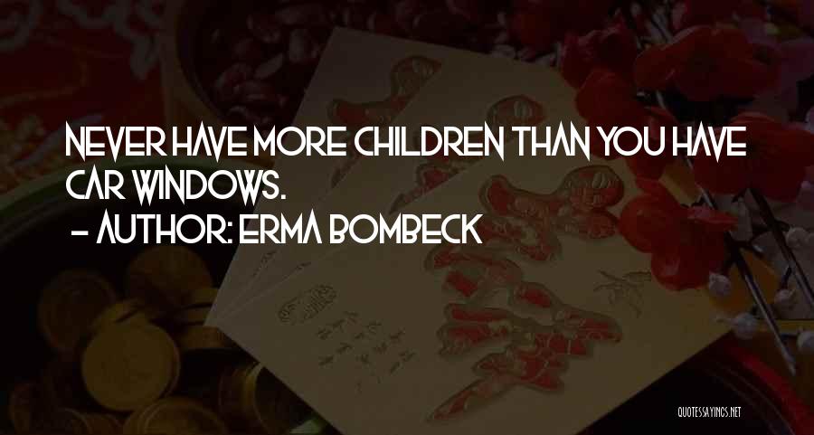 Erma Bombeck Quotes: Never Have More Children Than You Have Car Windows.