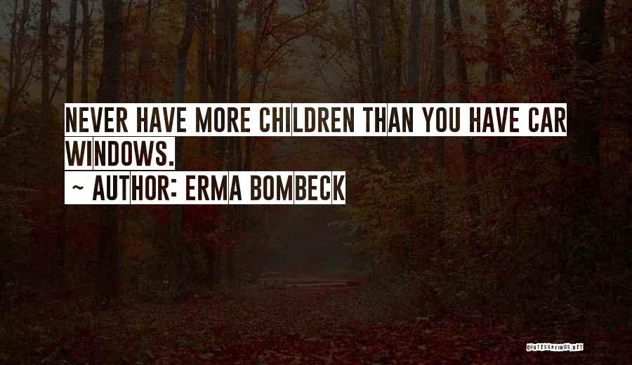 Erma Bombeck Quotes: Never Have More Children Than You Have Car Windows.