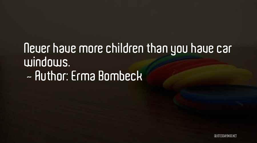 Erma Bombeck Quotes: Never Have More Children Than You Have Car Windows.