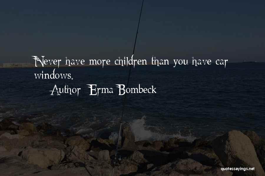 Erma Bombeck Quotes: Never Have More Children Than You Have Car Windows.
