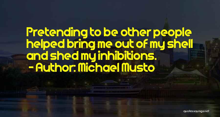 Michael Musto Quotes: Pretending To Be Other People Helped Bring Me Out Of My Shell And Shed My Inhibitions.