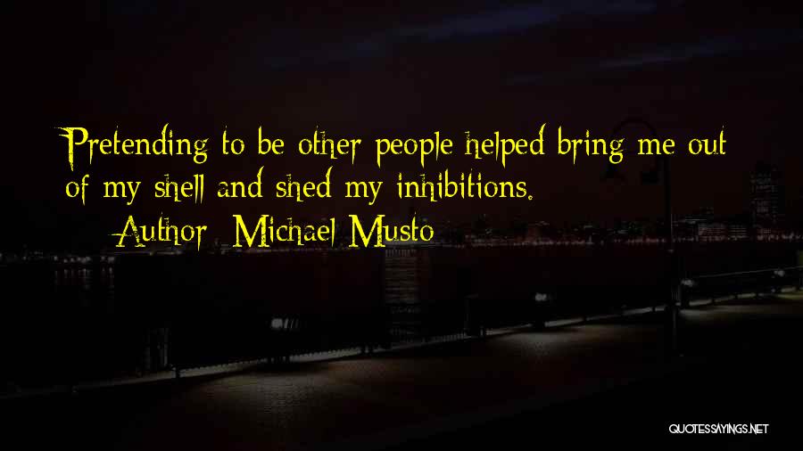 Michael Musto Quotes: Pretending To Be Other People Helped Bring Me Out Of My Shell And Shed My Inhibitions.