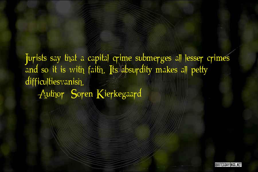 Soren Kierkegaard Quotes: Jurists Say That A Capital Crime Submerges All Lesser Crimes; And So It Is With Faith. Its Absurdity Makes All