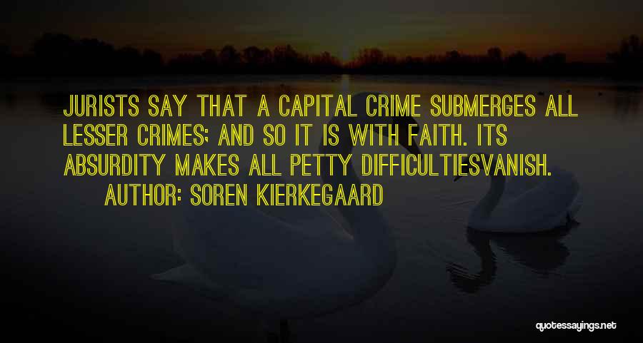 Soren Kierkegaard Quotes: Jurists Say That A Capital Crime Submerges All Lesser Crimes; And So It Is With Faith. Its Absurdity Makes All