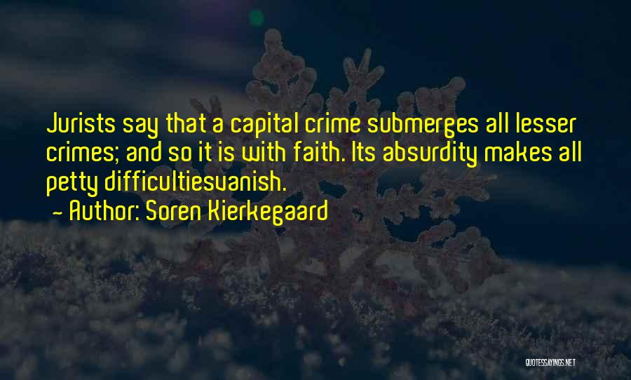 Soren Kierkegaard Quotes: Jurists Say That A Capital Crime Submerges All Lesser Crimes; And So It Is With Faith. Its Absurdity Makes All